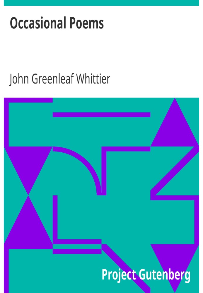 Occasional Poems Part 3 from Volume IV of The Works of John Greenleaf Whittier