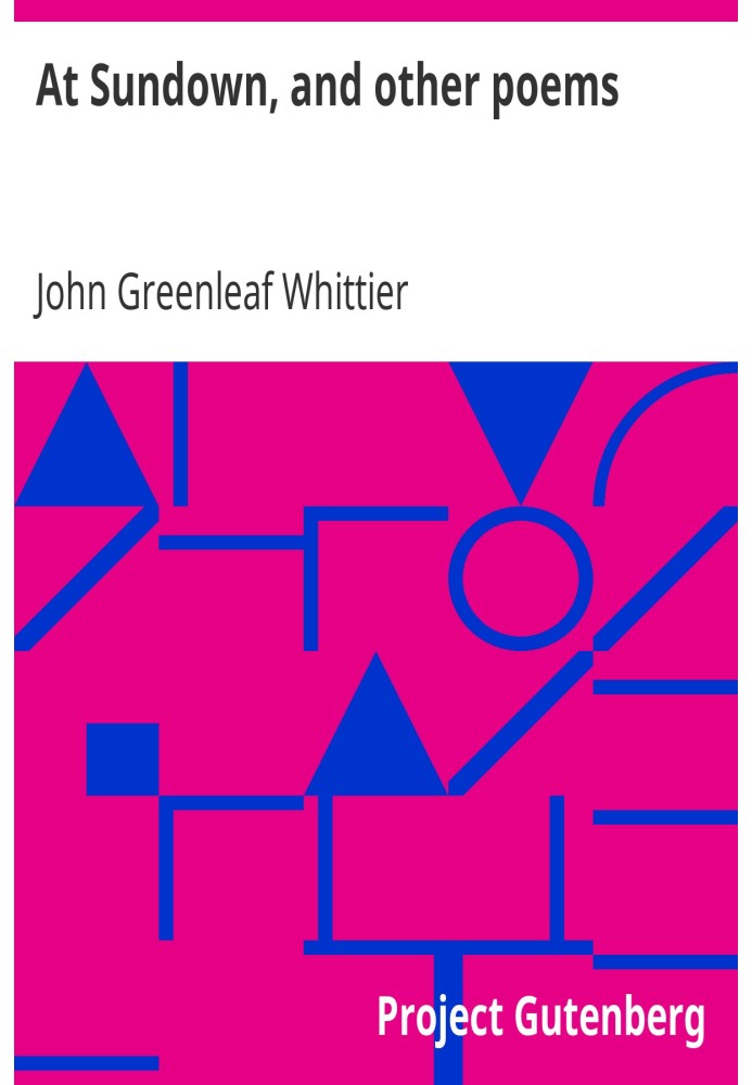 At Sundown, and other poems Part 5 from Volume IV of The Works of John Greenleaf Whittier