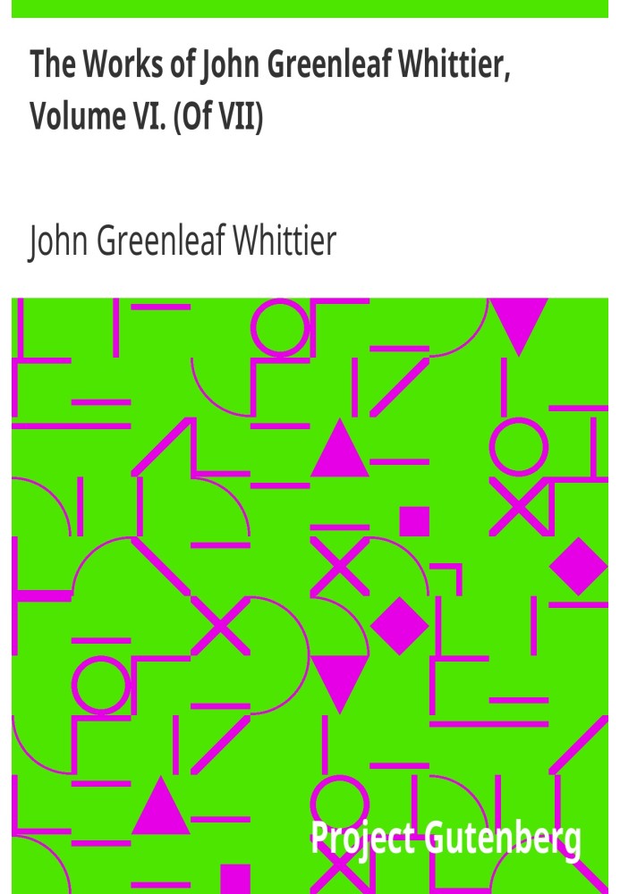 The Works of John Greenleaf Whittier, Volume VI. (Of VII) Old Portraits and Modern Sketches, Plus Personal Sketches and Tributes