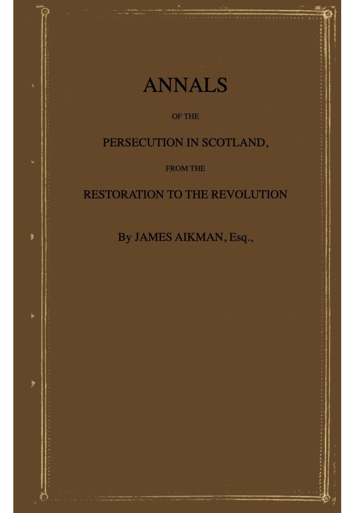 Annals of the persecution in Scotland : $b From the Restoration to the Revolution