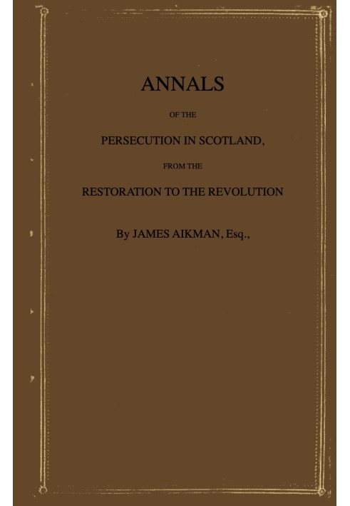 Annals of the persecution in Scotland : $b From the Restoration to the Revolution