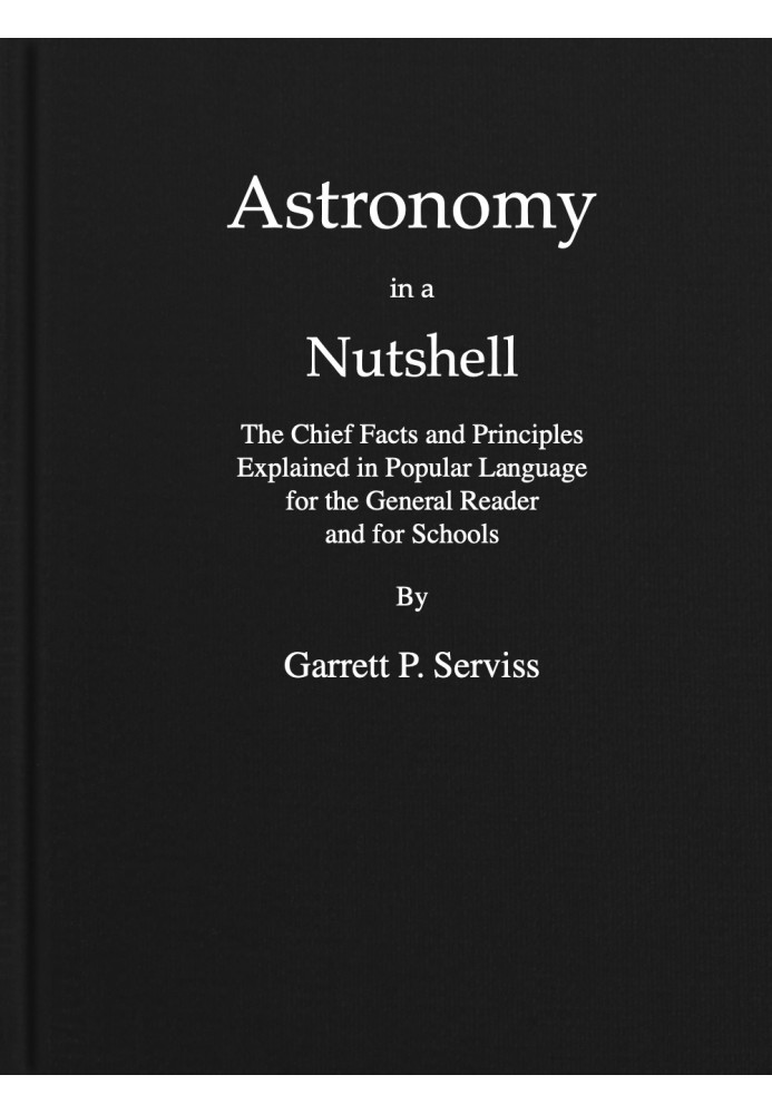 Astronomy in a nutshell : $b The chief facts and principles explained in popular language for the general reader and for schools