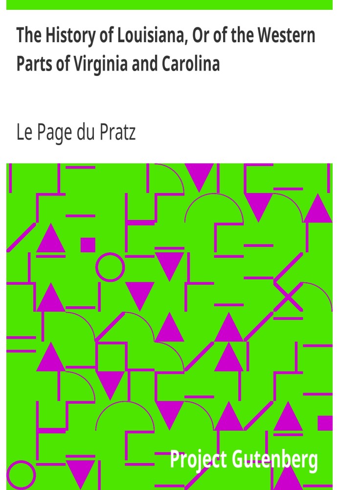 The History of Louisiana, Or of the Western Parts of Virginia and Carolina Containing a Description of the Countries That Lie on