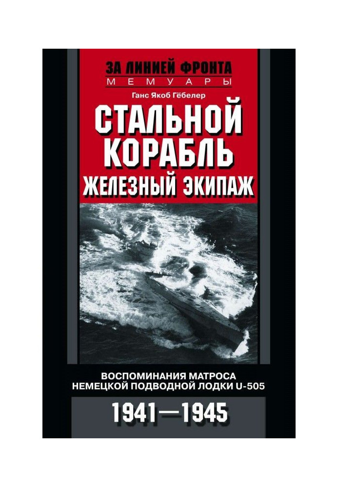 Сталевий корабель, залізний екіпаж. Спогади матроса німецького підводного човна U - 505. 1941-1945