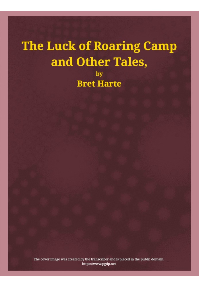 The Luck of Roaring Camp and Other Tales With Condensed Novels, Spanish and American Legends, and Earlier Papers