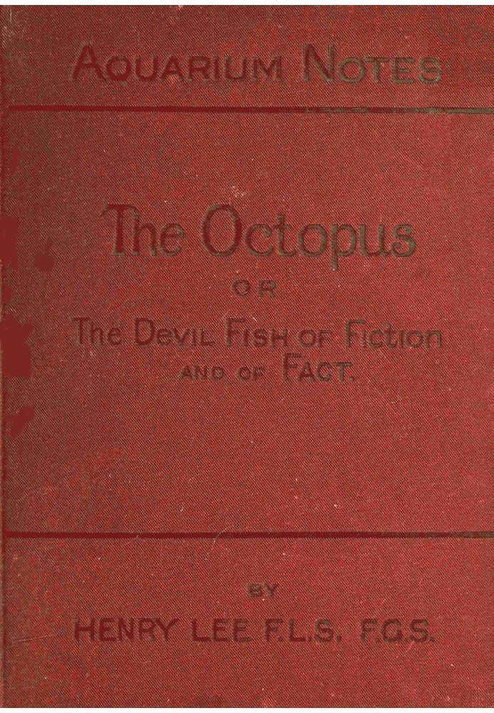 The octopus : $b or, The "devil-fish" of fiction and of fact