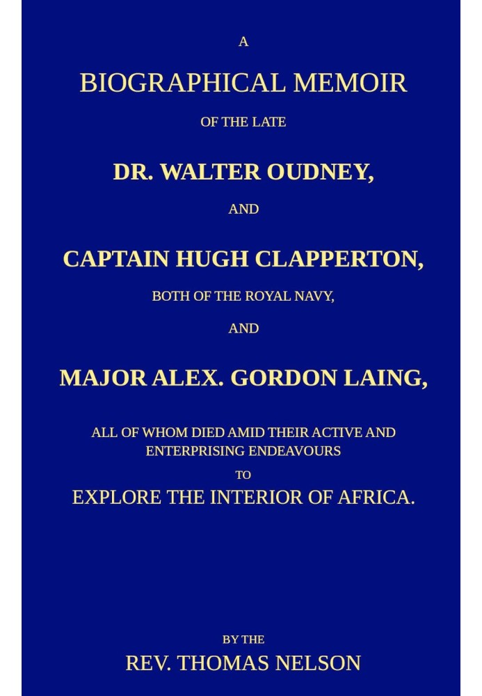 A biographical memoir of the late Dr. Walter Oudney, Captain Hugh Clapperton, both of the Royal Navy, and Major Alex. Gordon Lai