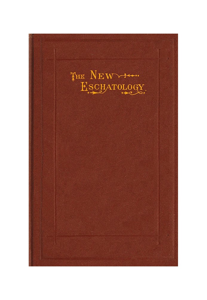 The New Eschatology Showing the Indestructibility of the Earth and the Wide Difference Between the Letter and Spirit of Holy Scr