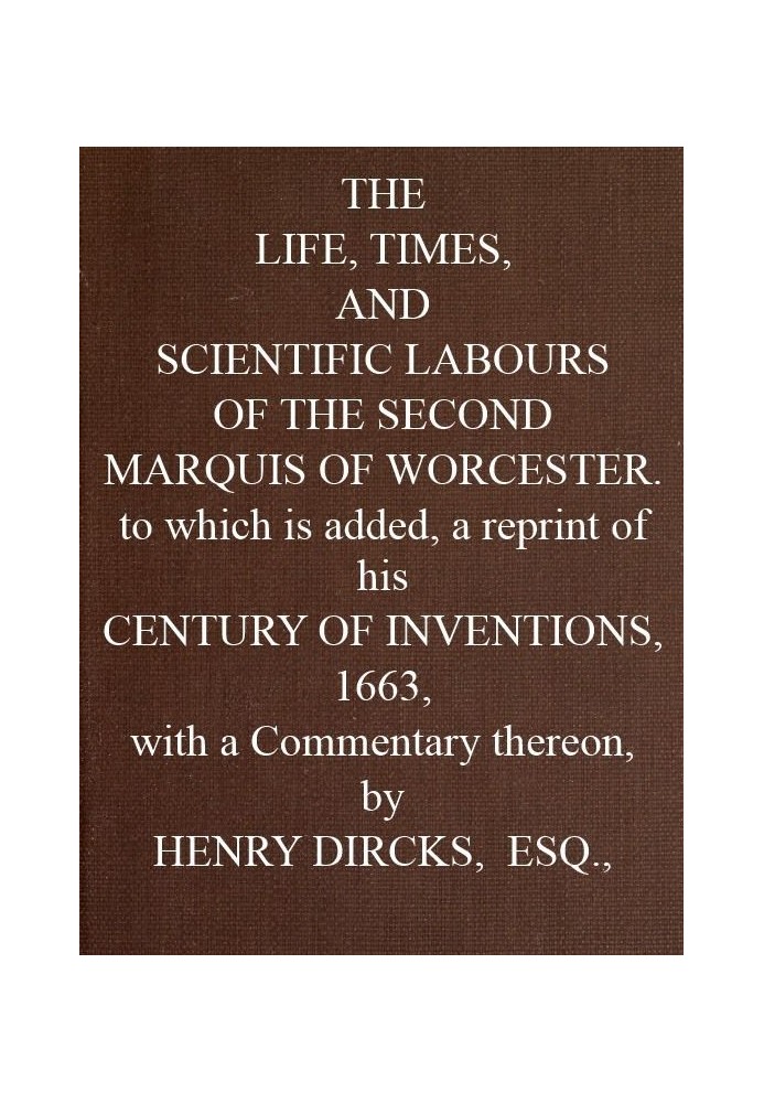 The Life, Times, and Scientific Labours of the Second Marquis of Worcester To which is added a reprint of his Century of Inventi