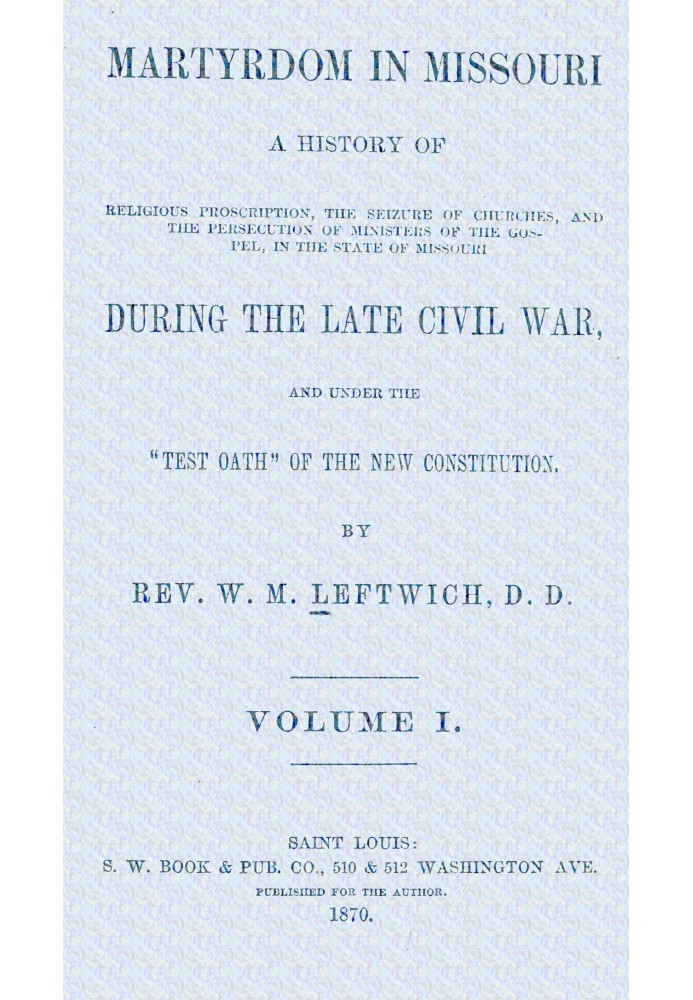 Martyrdom in Missouri, Volume 1 (of 2) : $b A history of religious proscription, the seizure of churches, and the persecution of