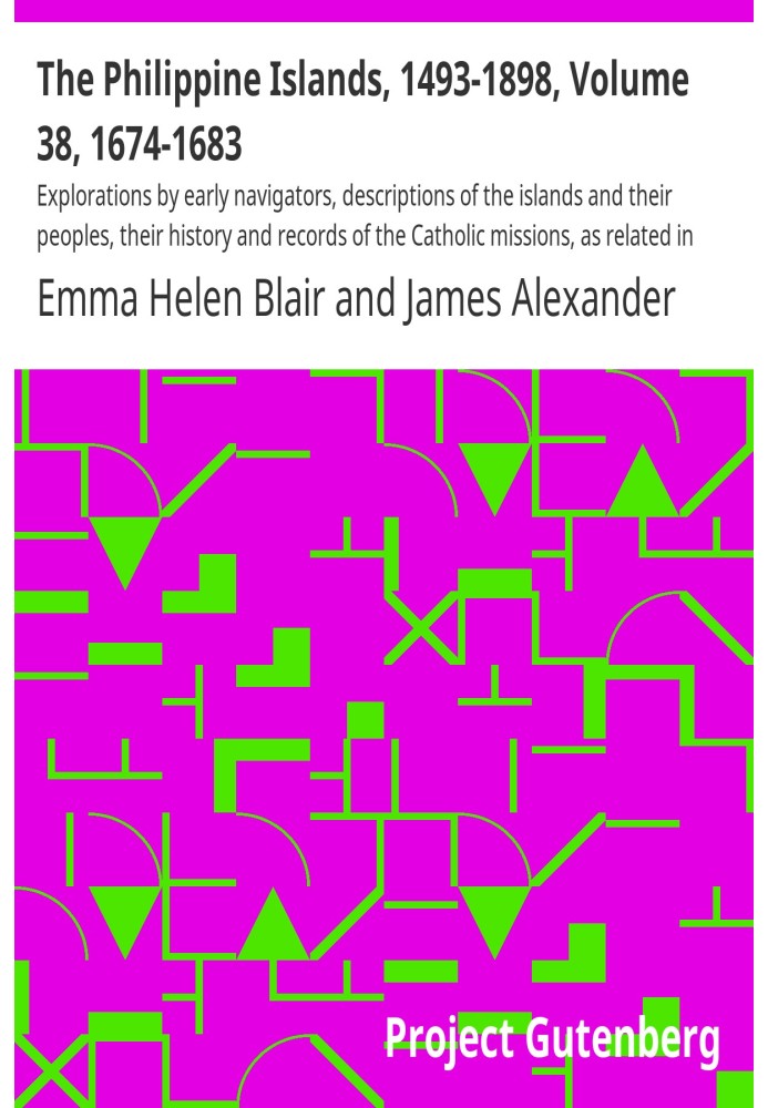 The Philippine Islands, 1493-1898, Volume 38, 1674-1683 Explorations by early navigators, descriptions of the islands and their 