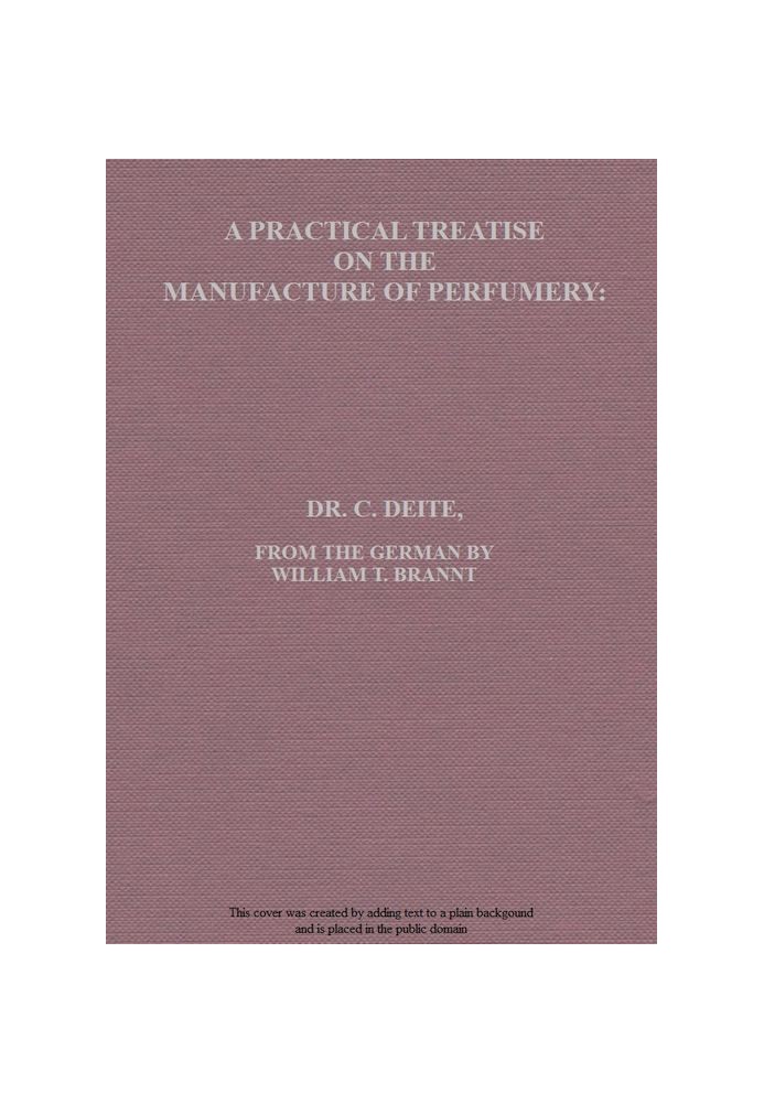 A Practical Treatise on the Manufacture of Perfumery Comprising directions for making all kinds of perfumes, sachet powders, fum