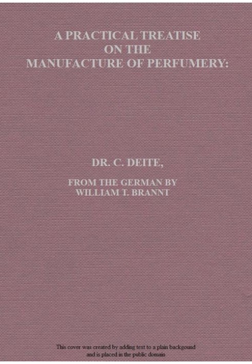 A Practical Treatise on the Manufacture of Perfumery Comprising directions for making all kinds of perfumes, sachet powders, fum