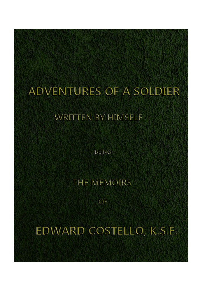 Adventures of a Soldier, Written by Himself Being the Memoirs of Edward Costello, K.S.F. Formerly a Non-Commissioned Officer in 