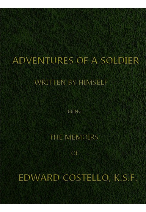 Adventures of a Soldier, Written by Himself Being the Memoirs of Edward Costello, K.S.F. Formerly a Non-Commissioned Officer in 