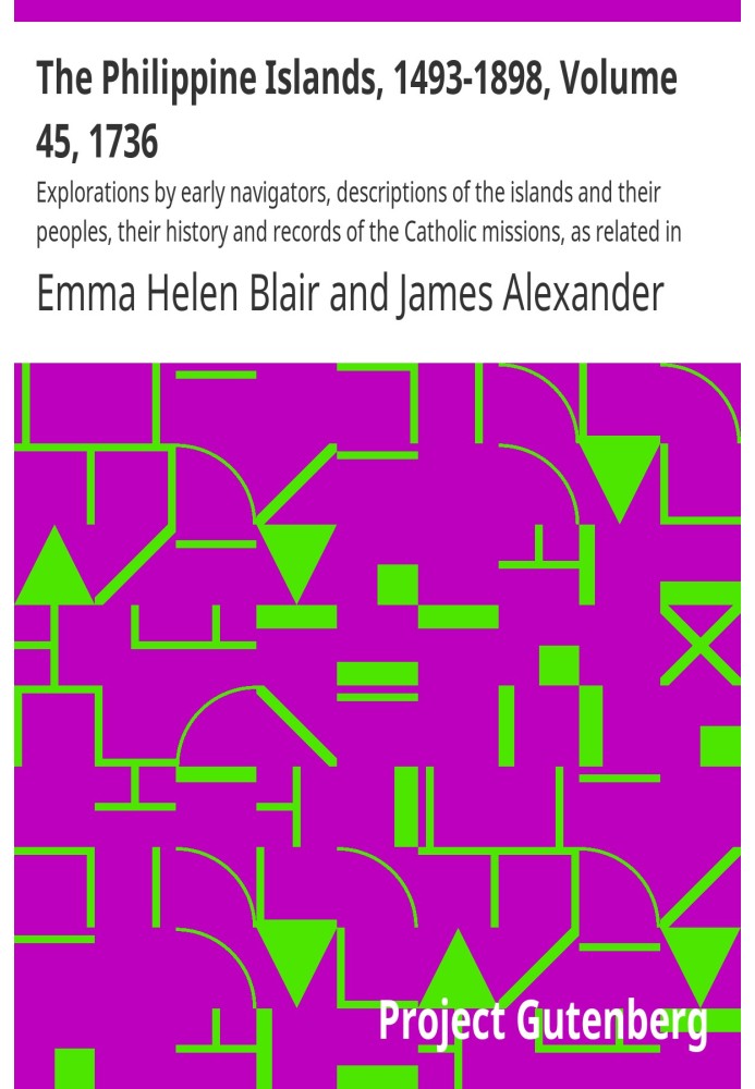 The Philippine Islands, 1493-1898, Volume 45, 1736 Explorations by early navigators, descriptions of the islands and their peopl