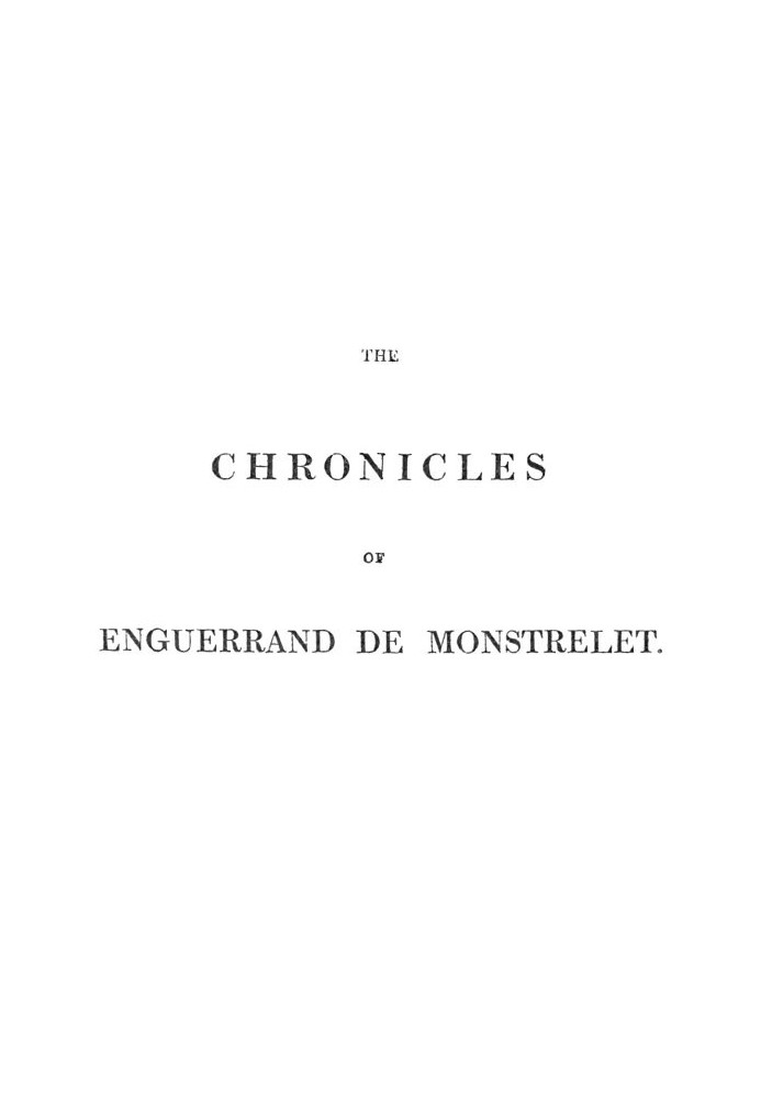 The chronicles of Enguerrand de Monstrelet, Vol. 01 [of 13] : $b containing an account of the cruel civil wars between the house