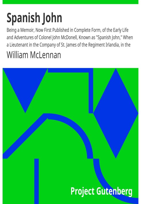 Spanish John Being a Memoir, Now First Published in Complete Form, of the Early Life and Adventures of Colonel John McDonell, Kn