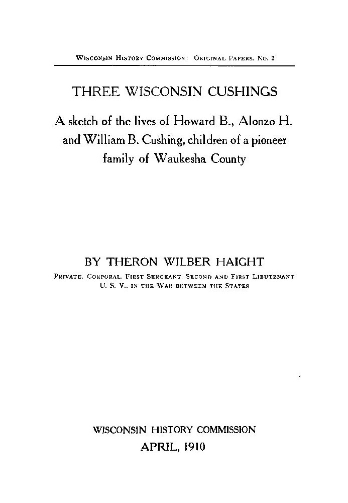 Three Wisconsin Cushings A sketch of the lives of Howard B., Alonzo H. and William B. Cushing, children of a pioneer family of W