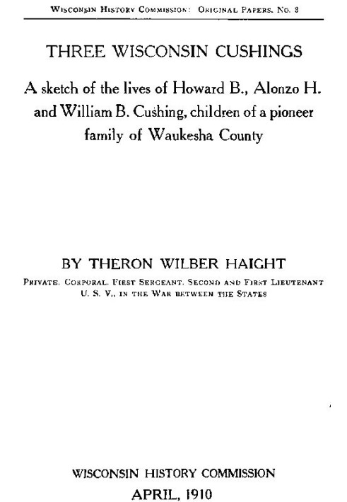 Three Wisconsin Cushings A sketch of the lives of Howard B., Alonzo H. and William B. Cushing, children of a pioneer family of W