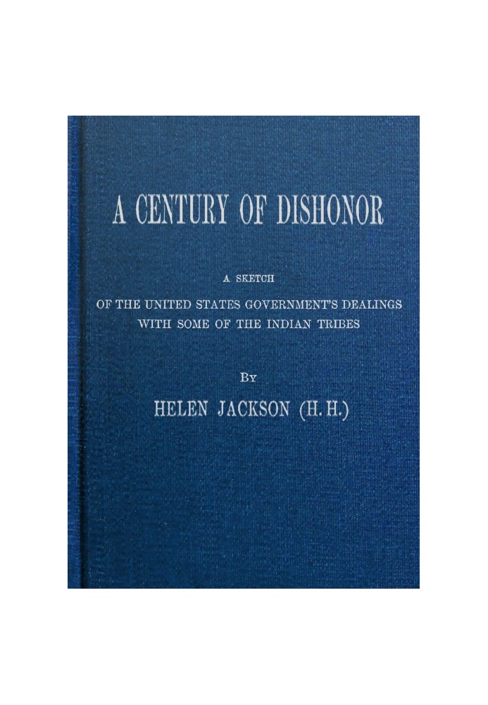 A Century of Dishonor A Sketch of the United States Government's Dealings with Some of the Indian Tribes