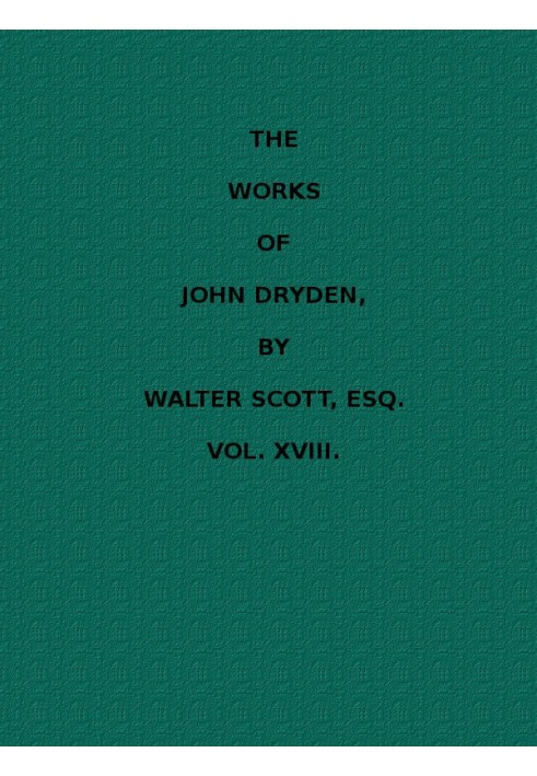 The Works of John Dryden, now first collected in eighteen volumes. Volume 18