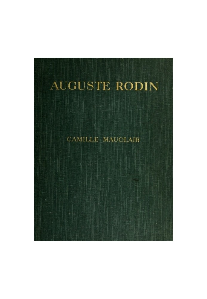 Auguste Rodin: The Man - His Ideas - His Works