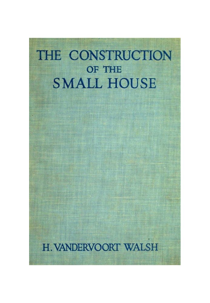 The Construction of the Small House A Simple and Useful Source of Information of the Methods of Building Small American Homes, f