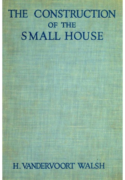 The Construction of the Small House A Simple and Useful Source of Information of the Methods of Building Small American Homes, f