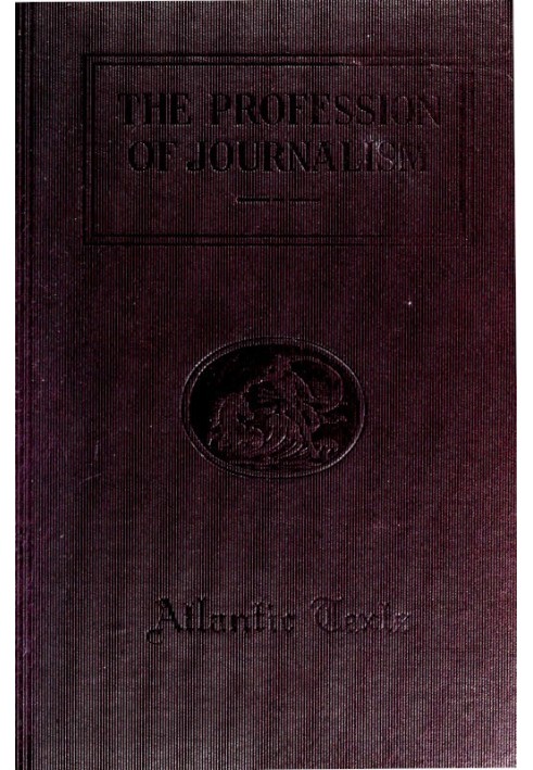 The Profession of Journalism A Collection of Articles on Newspaper Editing and Publishing, Taken From the Atlantic Monthly