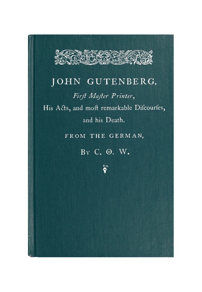 John Gutenberg, First Master Printer His Acts and Most Remarkable Discourses and his Death