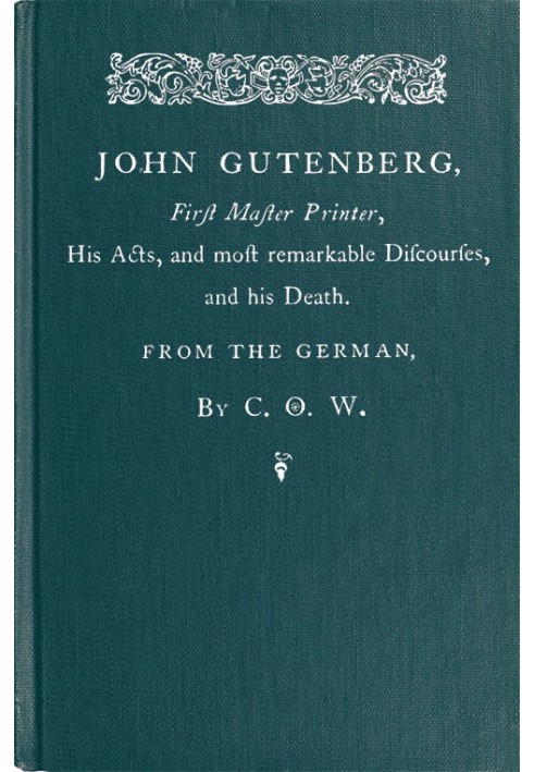 John Gutenberg, First Master Printer His Acts and Most Remarkable Discourses and his Death