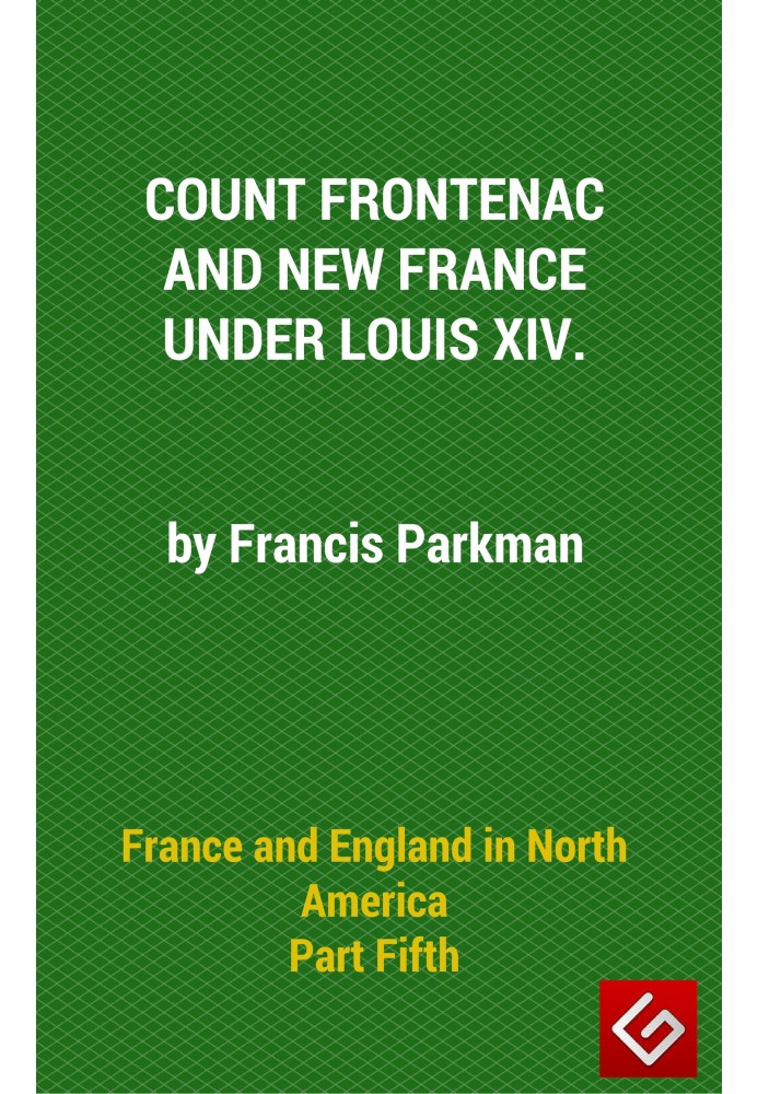 France and England in North America, Part V: Count Frontenac, New France, Louis XIV