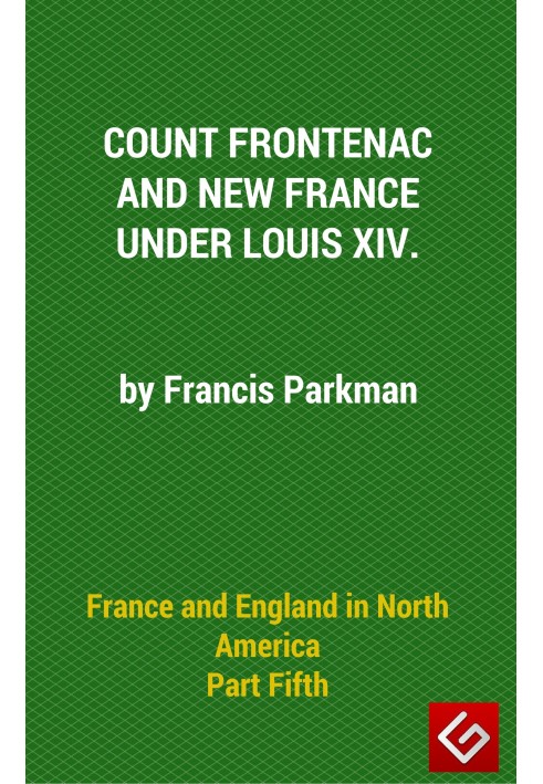 France and England in North America, Part V: Count Frontenac, New France, Louis XIV