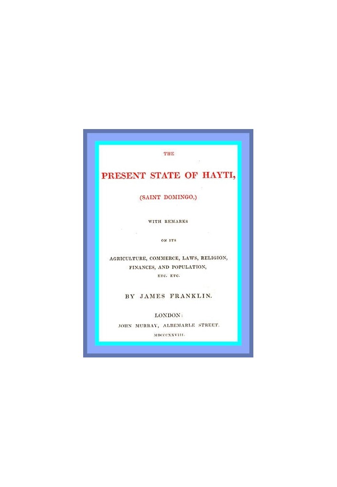 The Present State of Hayti (Saint Domingo) with Remarks on its Agriculture, Commerce, Laws, Religion, Finances, and Population