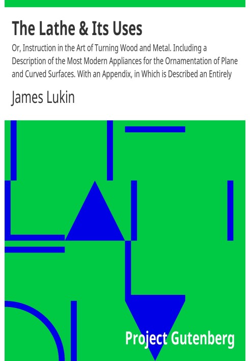 The Lathe & Its Uses Or, Instruction in the Art of Turning Wood and Metal. Including a Description of the Most Modern Appliances