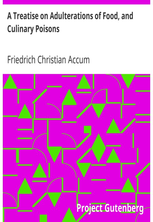 A Treatise on Adulterations of Food, and Culinary Poisons Exhibiting the Fraudulent Sophistications of Bread, Beer, Wine, Spirit