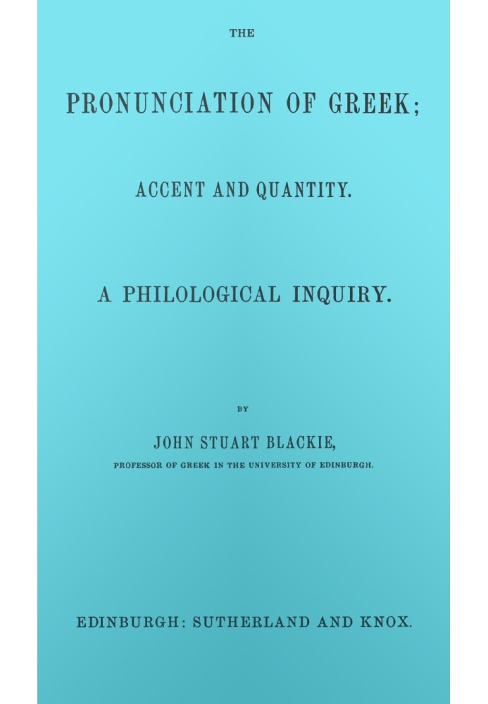 The pronunciation of Greek; accent and quantity. A philological inquiry