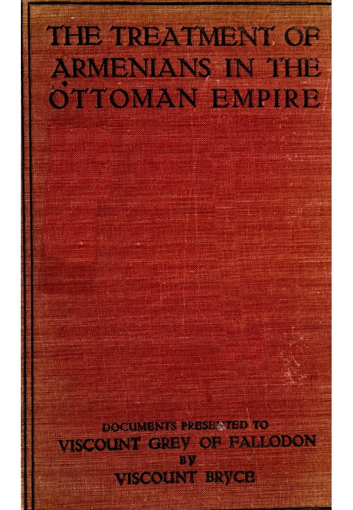 The treatment of Armenians in the Ottoman Empire Documents presented to Viscount Grey of Fallodon