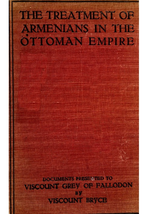 The treatment of Armenians in the Ottoman Empire Documents presented to Viscount Grey of Fallodon