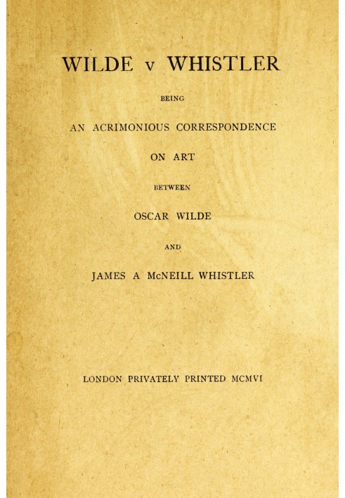 Wilde v Whistler Being an Acrimonious Correspondence on Art Between Oscar Wilde and James A McNeill Whistler