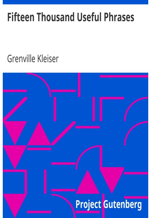 Fifteen Thousand Useful Phrases A Practical Handbook Of Pertinent Expressions, Striking Similes, Literary, Commercial, Conversat