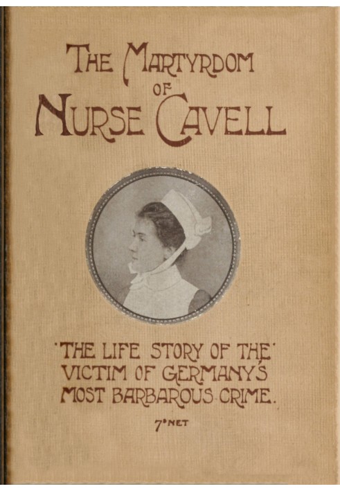 The martyrdom of Nurse Cavell The life story of the victim of Germany's most barbarous crime