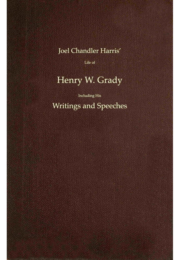 Joel Chandler Harris' life of Henry W. Grady including his writings and speeches