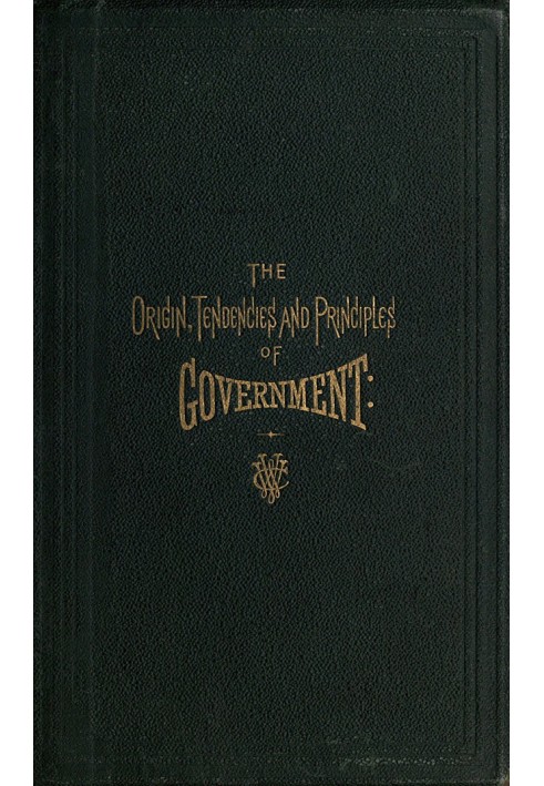 The Origin, Tendencies and Principles of Government A review of the rise and fall of nations from early historic time to the pre