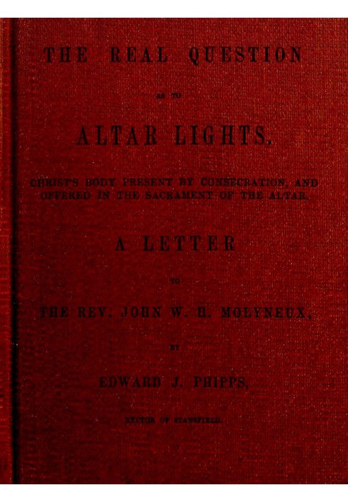 The Real Question as to Altar Lights Christ's Body Present by Consecration, and Offered in the Sacrament of the Altar: A Letter 