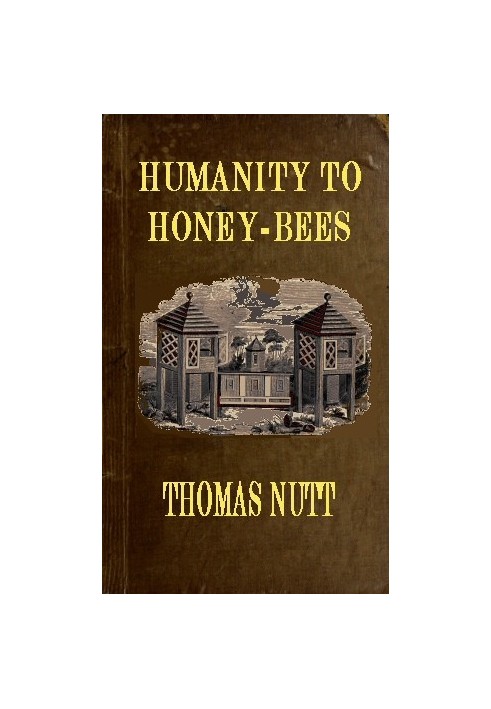 Humanity to Honey-Bees or, Practical Directions for the Management of Honey-Bees Upon an Improved and Humane Plan, by Which the 