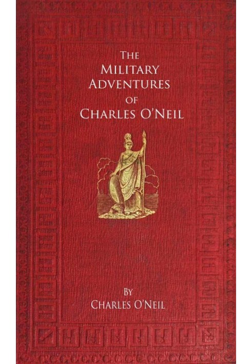 The Military Adventures of Charles O'Neil Who was a Soldier in the Army of Lord Wellington during the Memorable Peninsular War a