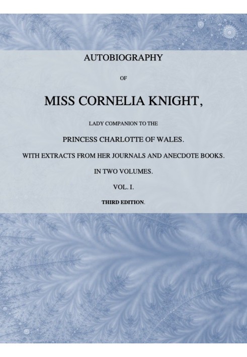 Autobiography of Miss Cornelia Knight, lady companion to the Princess Charlotte of Wales, Volume 1 (of 2) with extracts from her