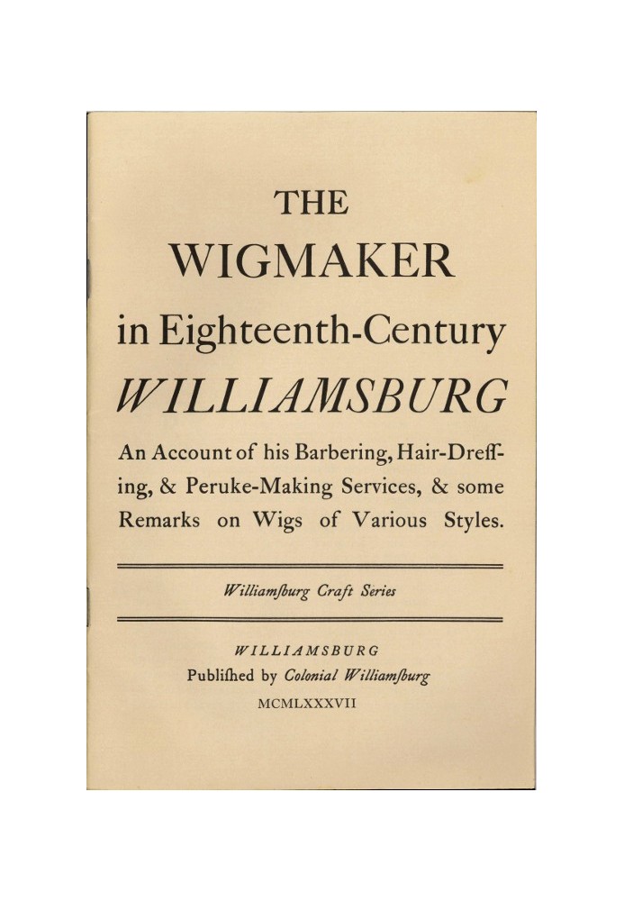 The Wigmaker in Eighteenth-Century Williamsburg An Account of His Barbering, Hair-dressing, & Peruke-Making Services, & Some Rem